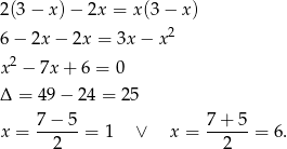 2(3 − x) − 2x = x(3− x) 2 6− 2x − 2x = 3x− x x2 − 7x + 6 = 0 Δ = 49− 24 = 25 7 − 5 7+ 5 x = ------= 1 ∨ x = ------= 6 . 2 2 