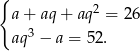 { a + aq + aq2 = 26 aq3 − a = 52 . 