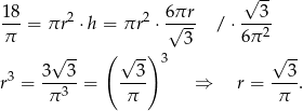  √ -- 18 2 2 6πr 3 π--= πr ⋅h = πr ⋅ √--- / ⋅6π-2 -- ( -) 3 -- 3√ 3 √ 3 3 √ 3 r3 = ---3-= ---- ⇒ r = ----. π π π 