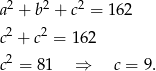 a2 + b2 + c2 = 162 2 2 c + c = 162 c2 = 8 1 ⇒ c = 9. 
