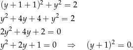  2 2 (y+ 1+ 1) + y = 2 y2 + 4y+ 4+ y2 = 2 2 2y + 4y + 2 = 0 2 2 y + 2y+ 1 = 0 ⇒ (y + 1) = 0. 