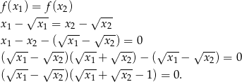 f(x1) = f(x 2) x − √x--= x − √x--- 1 1 √ 2-- √ 2-- x1 −-x2 − (--x1 −-- x2) =-0 --- --- (√ x1 − √ x2)(√ x1 + √ x2)− (√ x1 − √ x2) = 0 √ --- √ --- √ --- √ --- ( x1 − x2)( x1 + x2 − 1) = 0. 