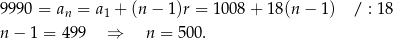 9990 = an = a1 + (n − 1)r = 10 08+ 18(n − 1) / : 18 n − 1 = 49 9 ⇒ n = 5 00. 