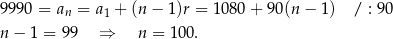 9990 = an = a1 + (n − 1)r = 10 80+ 90(n − 1) / : 90 n − 1 = 99 ⇒ n = 10 0. 
