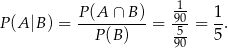  P (A ∩ B) -1 1 P (A|B ) = ----------= 905-= -. P (B) 90 5 