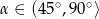 α ∈ (4 5∘,90∘⟩ 