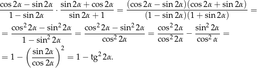 cos2α − sin 2α sin 2α + cos 2α (cos2α − sin 2α)(cos 2α + sin2α ) ---------------⋅--------------- = ----------------------------------= 1 − sin2 α sin 2α + 1 (1 − sin 2α)(1 + sin2 α) cos22 α− sin 22α cos2 2α− sin 22α cos2 2α sin2 2α = ----------2------= --------2--------= ---2--- − ----2-- = 1−( sin 2α) cos 2α cos 2α cos α sin 2α 2 2 = 1− ------- = 1− tg 2α. cos2α 