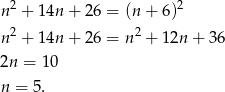 n2 + 14n + 26 = (n+ 6)2 2 2 n + 14n + 26 = n + 12n + 36 2n = 10 n = 5. 
