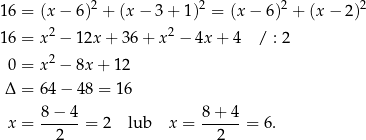  2 2 2 2 16 = (x − 6) + (x − 3 + 1) = (x − 6) + (x − 2) 16 = x2 − 12x + 3 6+ x2 − 4x+ 4 / : 2 2 0 = x − 8x + 12 Δ = 64 − 48 = 16 x = 8-−-4-= 2 lub x = 8+-4-= 6. 2 2 
