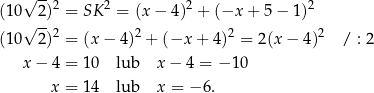  √ -- 2 2 2 2 (10 2 ) = SK = (x− 4) + (−x + 5− 1) √ -- 2 2 2 2 (10 2 ) = (x− 4) + (−x + 4) = 2(x − 4) / : 2 x − 4 = 10 lub x − 4 = − 10 x = 14 lub x = − 6. 