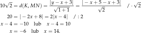  √ -- √ -- 10 2 = d (K,MN ) = |y−√--x+--3|= |−--x+-√5−--x+--3| / ⋅ 2 1+ 1 2 20 = |− 2x + 8| = 2|x − 4| / : 2 x − 4 = − 10 lub x − 4 = 10 x = − 6 lub x = 14. 