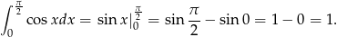 ∫ π2 π π cosxdx = sin x|20 = sin --− sin 0 = 1 − 0 = 1. 0 2 