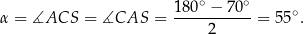  ∘ ∘ α = ∡ACS = ∡CAS = 180--−-70--= 55∘. 2 