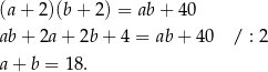 (a + 2)(b + 2) = ab + 4 0 ab + 2a + 2b + 4 = ab+ 40 / : 2 a + b = 1 8. 