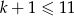 k + 1 ≤ 11 