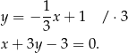  1 y = − -x + 1 /⋅ 3 3 x + 3y − 3 = 0. 