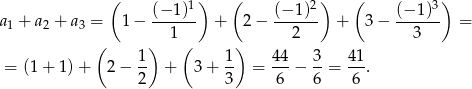  ( 1) ( 2) ( 3) a1 + a2 + a3 = 1 − (−-1-)- + 2 − (−-1)- + 3− (−-1)- = 1 2 3 ( 1) ( 1 ) 44 3 41 = (1+ 1)+ 2 − -- + 3 + -- = ---− --= ---. 2 3 6 6 6 