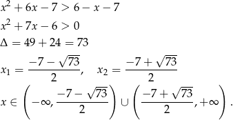  2 x + 6x − 7 > 6 − x − 7 x2 + 7x − 6 > 0 Δ = 49+ 24 = 73 −7 − √ 7-3 − 7+ √ 73- x1 = ----------, x2 = ----------- ( 2 √ --) ( 2 √ --- ) − 7 − 73 − 7+ 73 x ∈ − ∞ ,----------- ∪ ----------,+ ∞ . 2 2 
