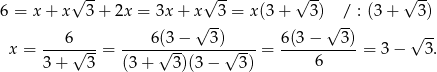  √ -- √ -- √ -- √ -- 6 = x + x 3+ 2x = 3x + x 3 = x(3 + 3 ) / : (3 + 3) √ -- √ -- x = ---6√---= ----6(√3−----3)√----= 6-(3−----3) = 3 − √ 3. 3 + 3 (3+ 3)(3− 3) 6 