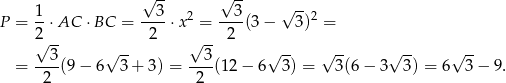  √ -- √ -- √ -- P = 1-⋅AC ⋅BC = --3-⋅x2 = --3-(3− 3)2 = 2√ -- 2 √ -- 2 3 √ -- 3 √ -- √ -- √ -- √ -- = ----(9− 6 3+ 3) = ----(12− 6 3) = 3(6 − 3 3 ) = 6 3 − 9. 2 2 
