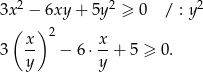  2 2 2 3x − 6xy + 5y ≥ 0 / : y ( ) 2 3 x- − 6 ⋅ x-+ 5 ≥ 0. y y 