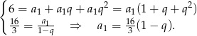 { 2 2 6 = a1 + a1q+ a1q = a1(1 + q + q ) 136= 1a−1q- ⇒ a1 = 163 (1 − q). 