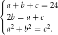 ( | a + b + c = 2 4 { | 2b = a+ c ( a 2 + b2 = c2. 