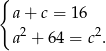 { a + c = 16 a2 + 64 = c2. 