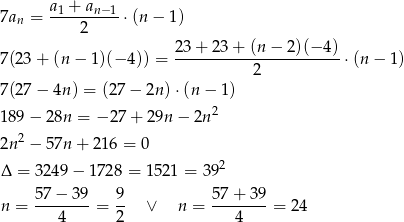  a + a 7an = -1----n−1-⋅(n − 1) 2 23+--23-+-(n-−-2)(−-4)- 7(23 + (n − 1)(− 4)) = 2 ⋅(n − 1) 7(27 − 4n ) = (27− 2n) ⋅(n − 1) 189 − 28n = − 27 + 29n − 2n 2 2 2n − 57n + 216 = 0 Δ = 3249 − 1728 = 1521 = 392 n = 57−--39-= 9- ∨ n = 57-+-39-= 24 4 2 4 