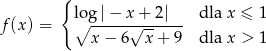  { f(x) = l∘og-|−--x√+--2|-- dla x ≤ 1 x − 6 x + 9 dla x > 1 