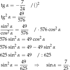  7 tgα = − --- /()2 24 2 -49- tg α = 576 sin2α 49 ------ = ---- / ⋅57 6cos2 α cos2α 57 6 576sin2 α = 49 cos2α 2 2 576sin α = 49 − 49 sin α 625sin2 α = 49 / : 625 sin2α = -49- ⇒ sin α = -7-. 625 25 