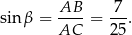  AB 7 sin β = ----= ---. AC 25 