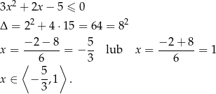  2 3x + 2x − 5 ≤ 0 Δ = 2 2 + 4 ⋅15 = 64 = 82 x = −-2-−-8 = − 5- lub x = −-2+--8 = 1 ⟨ 6 ⟩ 3 6 5- x ∈ − 3,1 . 