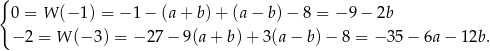 { 0 = W (− 1) = −1 − (a + b) + (a − b) − 8 = − 9 − 2b − 2 = W (− 3) = − 27 − 9 (a+ b )+ 3(a − b) − 8 = −3 5− 6a− 12b. 