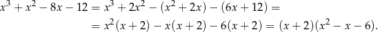 x3 + x2 − 8x − 12 = x3 + 2x2 − (x2 + 2x)− (6x + 12) = 2 2 = x (x+ 2)− x(x + 2) − 6(x + 2) = (x + 2 )(x − x− 6). 