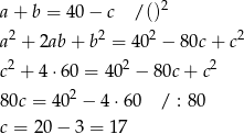 a+ b = 40 − c / ()2 2 2 2 2 a + 2ab+ b = 40 − 80c + c 2 2 2 c + 4⋅60 = 40 − 80c + c 80c = 40 2 − 4 ⋅60 / : 80 c = 20 − 3 = 1 7 