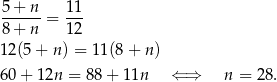 5-+-n-= 11- 8 + n 12 12(5 + n) = 11(8+ n) 60 + 12n = 88+ 11n ⇐ ⇒ n = 28 . 