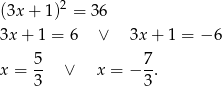  2 (3x + 1) = 36 3x + 1 = 6 ∨ 3x+ 1 = − 6 5 7 x = -- ∨ x = − -. 3 3 