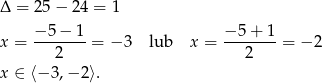Δ = 25− 24 = 1 −5 − 1 −5 + 1 x = -------= − 3 lub x = -------= − 2 2 2 x ∈ ⟨− 3,− 2⟩. 