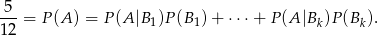  5 ---= P(A ) = P (A |B 1)P(B 1)+ ⋅ ⋅⋅+ P (A|Bk )P(Bk). 12 