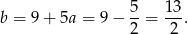b = 9 + 5a = 9− 5-= 13. 2 2 