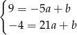 { 9 = − 5a + b − 4 = 21a + b 