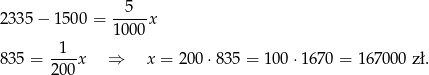 2335 − 1500 = --5--x 1000 -1-- 835 = 200x ⇒ x = 200 ⋅835 = 100 ⋅1670 = 1 67000 zł. 