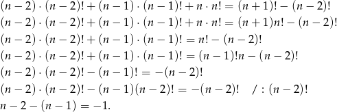 (n − 2 )⋅(n − 2)! + (n − 1) ⋅(n − 1)!+ n ⋅n ! = (n+ 1)!− (n − 2 )! (n − 2 )⋅(n − 2)! + (n − 1) ⋅(n − 1)!+ n ⋅n ! = (n+ 1)n!− (n− 2)! (n − 2 )⋅(n − 2)! + (n − 1) ⋅(n − 1)! = n!− (n− 2)! (n − 2 )⋅(n − 2)! + (n − 1) ⋅(n − 1)! = (n − 1)!n − (n − 2)! (n − 2 )⋅(n − 2)! − (n − 1)! = − (n − 2)! (n − 2 )⋅(n − 2)! − (n − 1)(n − 2)! = − (n − 2)! / : (n− 2)! n − 2 − (n − 1) = − 1. 