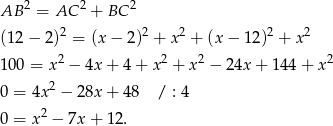 AB 2 = AC 2 + BC 2 2 2 2 2 2 (12 − 2) = (x − 2) + x + (x − 1 2) + x 100 = x2 − 4x + 4 + x2 + x2 − 24x + 14 4+ x2 0 = 4x2 − 28x + 48 / : 4 2 0 = x − 7x+ 12. 