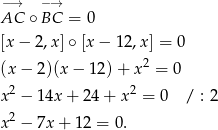 −→ −→ AC ∘ BC = 0 [x − 2,x]∘ [x − 12,x] = 0 2 (x − 2)(x − 12 )+ x = 0 x2 − 14x + 2 4+ x2 = 0 / : 2 x2 − 7x + 12 = 0. 