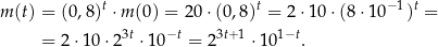  t t − 1 t m (t) = (0,8) ⋅m (0) = 20⋅(0 ,8) = 2⋅10 ⋅(8 ⋅10 ) = = 2 ⋅10⋅ 23t ⋅10−t = 2 3t+ 1 ⋅101−t. 