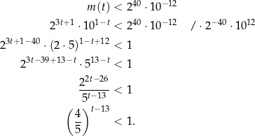  m (t) < 240 ⋅10 −12 3t+ 1 1−t 40 −12 − 40 12 2 ⋅10 < 2 ⋅10 / ⋅2 ⋅10 23t+ 1−40 ⋅(2 ⋅5)1−t+ 12 < 1 3t− 39+13−t 13−t 2 ⋅5 < 1 2 2t−26 --t−13 < 1 ( 5) 4 t− 13 -- < 1. 5 