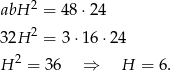 abH 2 = 48⋅2 4 2 32H = 3⋅1 6⋅24 H 2 = 3 6 ⇒ H = 6. 