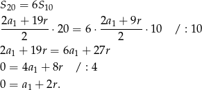 S20 = 6S 10 2a-1 +-19r 2a1 +-9r- 2 ⋅20 = 6⋅ 2 ⋅10 / : 10 2a1 + 19r = 6a 1 + 2 7r 0 = 4a 1 + 8r / : 4 0 = a1 + 2r. 